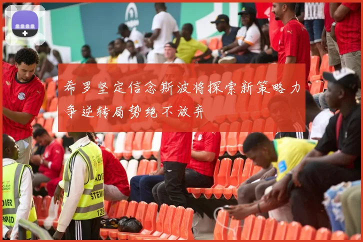 希罗坚定信念斯波将探索新策略力争逆转局势绝不放弃