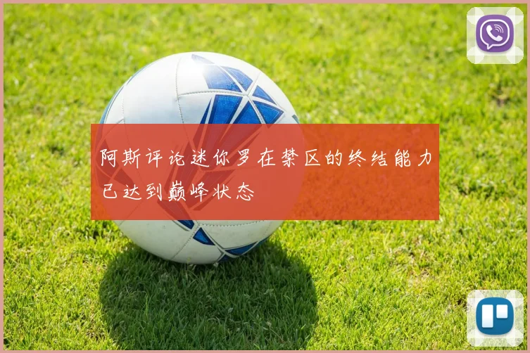 阿斯评论迷你罗在禁区的终结能力已达到巅峰状态