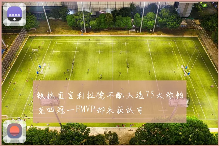 铁林直言利拉德不配入选75大称帕克四冠一FMVP却未获认可