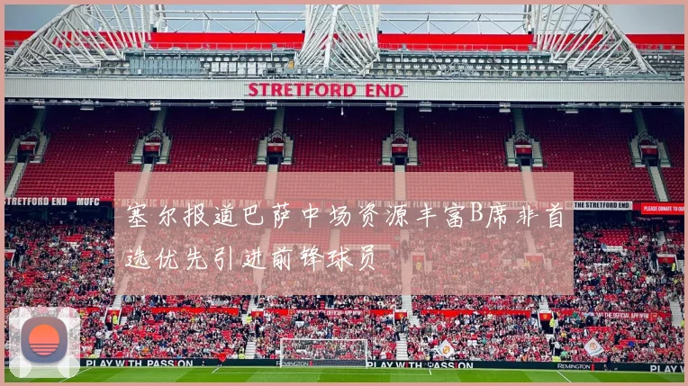 塞尔报道巴萨中场资源丰富B席非首选优先引进前锋球员