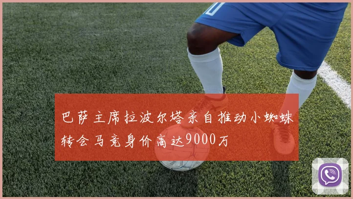 巴萨主席拉波尔塔亲自推动小蜘蛛转会马竞身价高达9000万