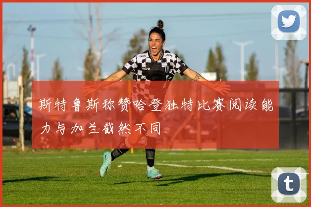 斯特鲁斯称赞哈登独特比赛阅读能力与加兰截然不同