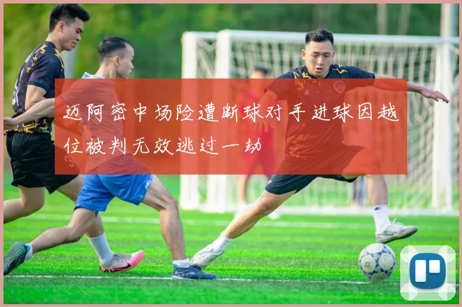 迈阿密中场险遭断球对手进球因越位被判无效逃过一劫