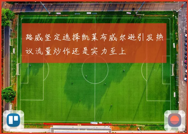 路威坚定选择凯莱布威尔逊引发热议流量炒作还是实力至上