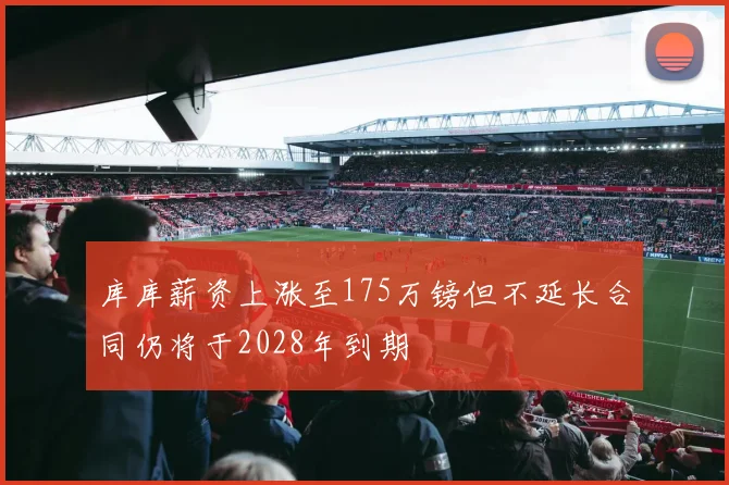 库库薪资上涨至175万镑但不延长合同仍将于2028年到期