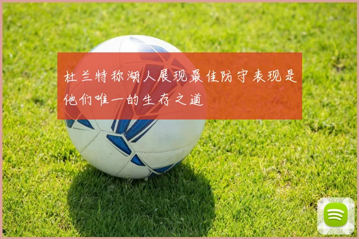 杜兰特称湖人展现最佳防守表现是他们唯一的生存之道