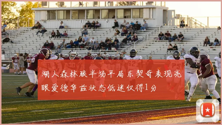 湖人森林狼半场平局东契奇表现亮眼爱德华兹状态低迷仅得1分
